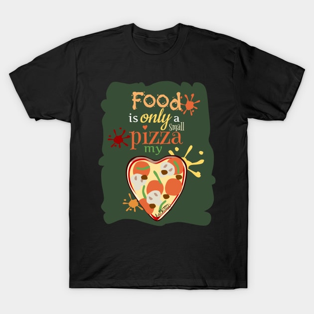 Food Is Only A Small Pizza My Heart T-Shirt by lorikitty